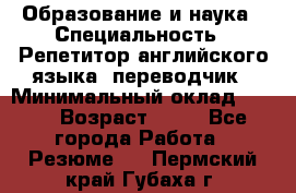 Образование и наука › Специальность ­ Репетитор английского языка, переводчик › Минимальный оклад ­ 600 › Возраст ­ 23 - Все города Работа » Резюме   . Пермский край,Губаха г.